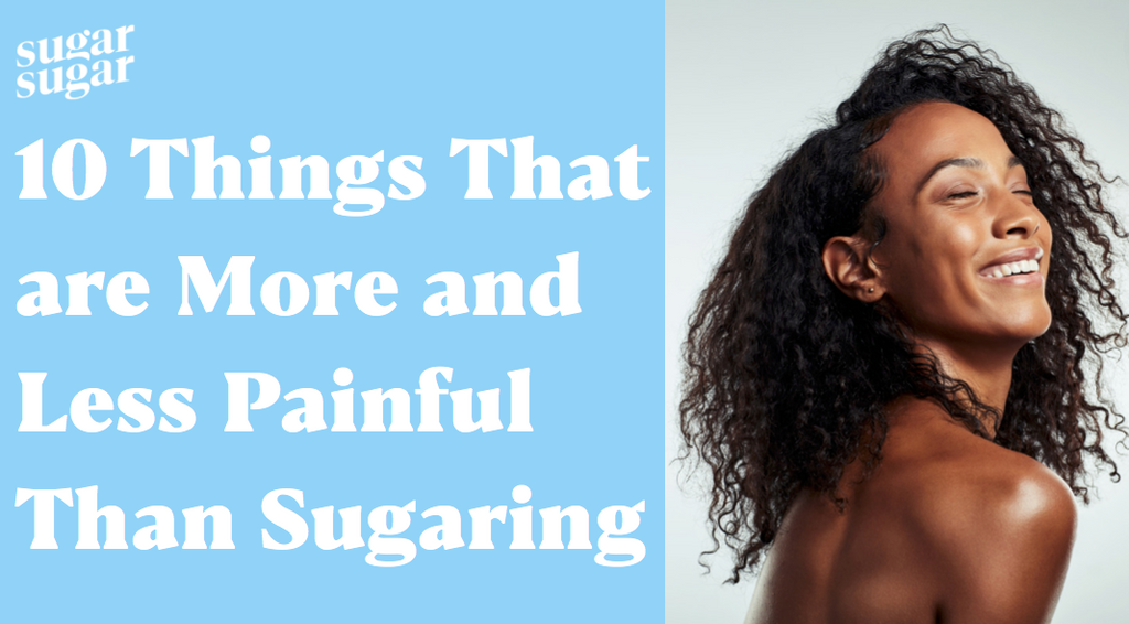 Things that are more and less painful than sugaring, happy sugaring hair removal