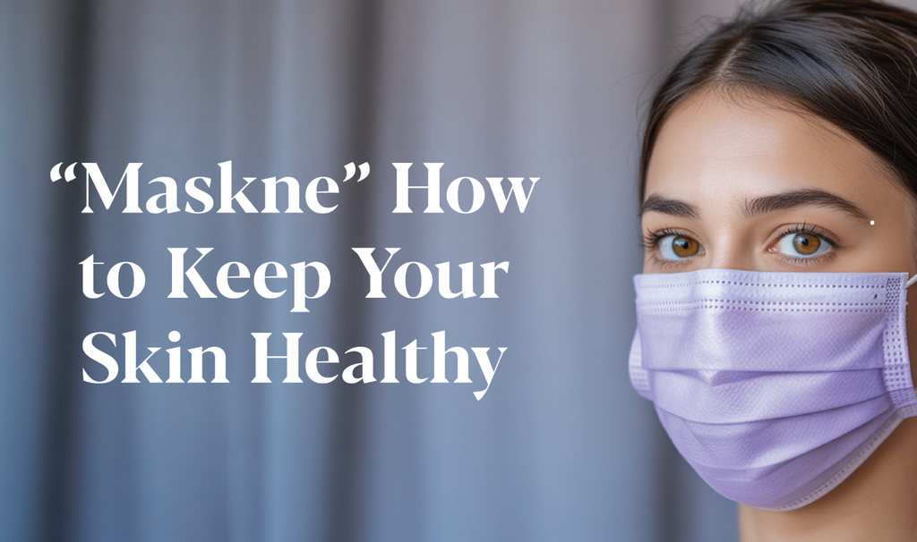 ‘Maskne’ - How to Keep Your Skin Healthy, While Staying Healthy