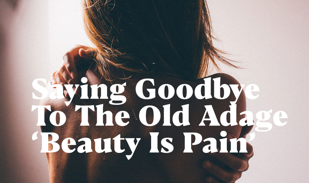 Saying Goodbye To The Old Adage ‘Beauty Is Pain’