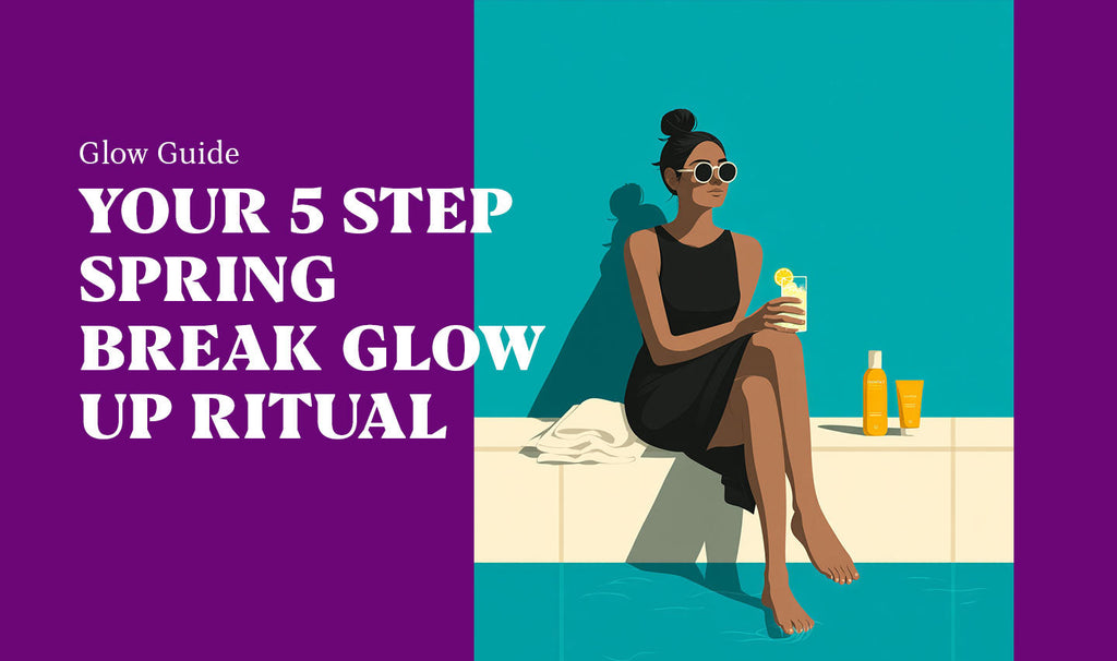 YOUR 5 STEP SPRING BREAK GLOW UP RITUAL
